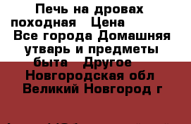 Печь на дровах, походная › Цена ­ 1 800 - Все города Домашняя утварь и предметы быта » Другое   . Новгородская обл.,Великий Новгород г.